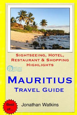 Mauritius Travel Guide: Sightseeing, Hotel, Restaurant & Shopping Highlights - Watkins, Jonathan