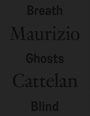 Maurizio Cattelan: Breath Ghosts Blind - Cattelan, Maurizio (Artist), and Tenconi, Roberta (Editor), and Todol, Vicente (Editor)
