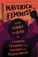 Maverick Feminist: To Be Female and Black in a Country Founded Upon Violence and Respectability
