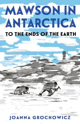 Mawson in Antarctica: To the Ends of the Earth - Grochowicz, Joanna