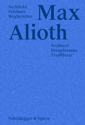 Max Alioth: Architect, Draughtsman, Trailblazer - Keusch, Beat (Editor), and Jehle-Schulte Strathaus, Ulrike (Editor)