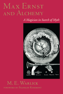 Max Ernst and Alchemy: A Magician in Search of Myth - Warlick, M E, and Rosemont, Franklin (Introduction by)