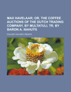 Max Havelaar: Or, the Coffee Auctions of the Dutch Trading Company, by Multatuli, Tr. by Baron A. Nahus