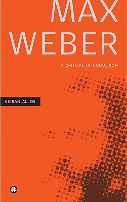 Max Weber: A Critical Introduction - Allen, Kieran