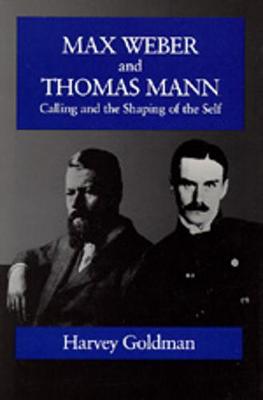 Max Weber and Thomas Mann: Calling and the Shaping of the Self - Goldman, Harvey