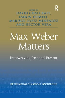 Max Weber Matters: Interweaving Past and Present - Chalcraft, David (Editor), and Howell, Fanon (Editor), and Lopez Menendez, Marisol (Editor)