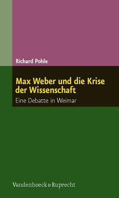 Max Weber Und Die Krise Der Wissenschaft: Eine Debatte in Weimar - Pohle, Richard