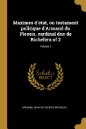 Maximes d'etat, ou testament politique d'Armand du Plessis, cardinal duc de Richelieu of 2; Volume 1