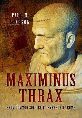 Maximinus Thrax: From Common Soldier to Emperor of Rome - Pearson, Paul N