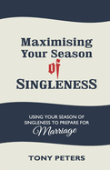 Maximising Your Season of Singleness: Using Your Season of Singleness to Prepare for Marriage