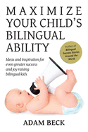 Maximize Your Child's Bilingual Ability: Ideas and Inspiration for Even Greater Success and Joy Raising Bilingual Kids