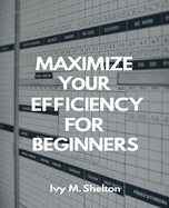 Maximize Your Efficiency for beginners: A Comprehensive Guide to Transforming Your Work Habits for Professionals and Team Members