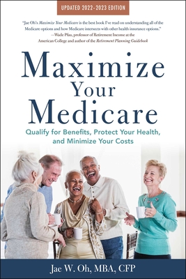 Maximize Your Medicare: 2022-2023 Edition: Qualify for Benefits, Protect Your Health, and Minimize Your Costs - Oh, Jae, MBA