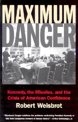 Maximum Danger: Kennedy, the Missiles, and the Crisis of American Confidence - Weisbrot, Robert