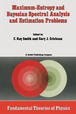 Maximum-Entropy and Bayesian Spectral Analysis and Estimation Problems: Proceedings of the Third Workshop on Maximum Entropy and Bayesian Methods in Applied Statistics, Wyoming, U.S.A., August 1-4, 1983 - Smith, C R (Editor), and Erickson, G (Editor)