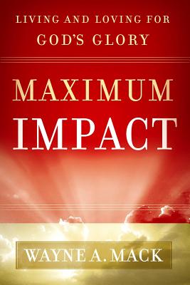 Maximum Impact: Living and Loving for God's Glory - Mack, Wayne A