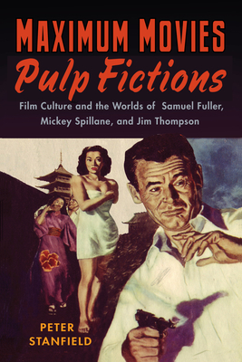 Maximum Movies--Pulp Fictions: Film Culture and the Worlds of Samuel Fuller, Mickey Spillane, and Jim Thompson - Stanfield, Peter, Professor