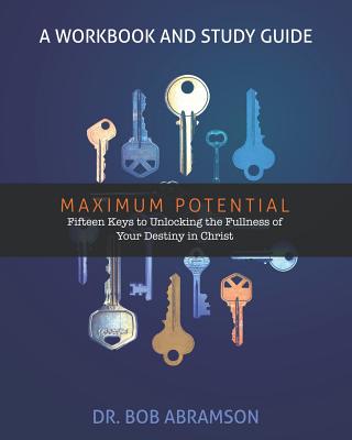 Maximum Potential - A Workbook and Study Guide: Fifteen Keys to Unlocking the Fullness of Your Destiny in Christ - Abramson, Bob