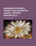 Maximum Stresses Under Concentrated Loads, Treated Graphically