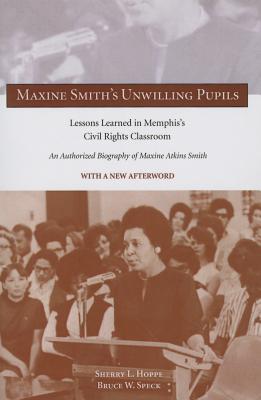 Maxine Smith's Unwilling Pupils: Lessons Learned in Memphis's Civil Rights Classroom - Hoppe, Sherry L, Dr., and Speck, Bruce W