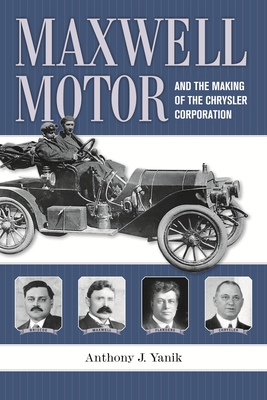 Maxwell Motor and the Making of the Chrysler Corporation - Yanik, Anthony J