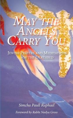 May the Angels Carry You: Jewish Prayers and Meditations for the Deathbed - Gross, Nadya (Foreword by), and Raphael, Simcha Paull