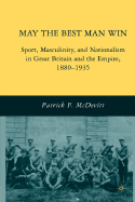 May the Best Man Win: Sport, Masculinity, and Nationalism in Great Britain and the Empire, 1880-1935