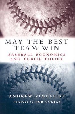 May the Best Team Win: Baseball Economics and Public Policy - Zimbalist, Andrew, Professor