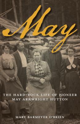 May: The Hard-Rock Life of Pioneer May Arkwright Hutton - O'Brien, Mary Barmeyer