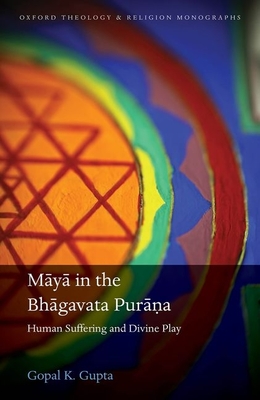 Maya in the Bhagavata Purana: Human Suffering and Divine Play - Gupta, Gopal K.