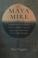 Maya Mire: A Spiritual Journey into Cosmic Truth and the Dawning of a New World