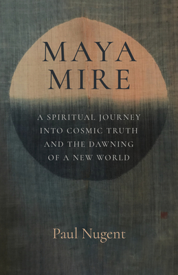 Maya Mire: A Spiritual Journey into Cosmic Truth and the Dawning of a New World - Nugent, Paul