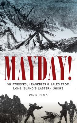 Mayday!: Shipwrecks, Tragedies & Tales from Long Island's Eastern Shore - Field, Van R