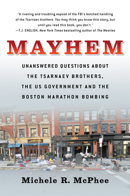 Mayhem: Unanswered Questions about the Tsarnaev Brothers, the Us Government and the Boston Marathon Bombing - McPhee, Michele R