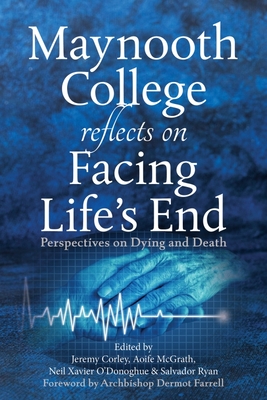 Maynooth College Reflects on Facing Life's End: Perspectives on Dying and Death - Corley, Jeremy, and McGrath, Aoife, and O'Donoghue, Neil Xavier