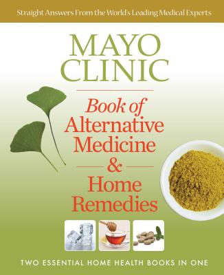 Mayo Clinic Book of Alternative Medicine & Home Remedies: Two Essential Home Health Books in One - Mayo Clinic