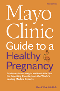 Mayo Clinic Guide to a Healthy Pregnancy, 3rd Edition: Evidence-Based Insight and Real-Life Tips for Expecting Parents, from the World's Leading Medical Experts