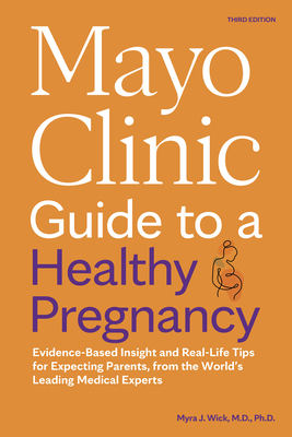 Mayo Clinic Guide to a Healthy Pregnancy, 3rd Edition: Evidence-Based Insight and Real-Life Tips for Expecting Parents, from the World's Leading Medical Experts - Wick, Myra J, Dr.