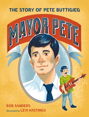 Mayor Pete: The Story of Pete Buttigieg - Sanders, Rob