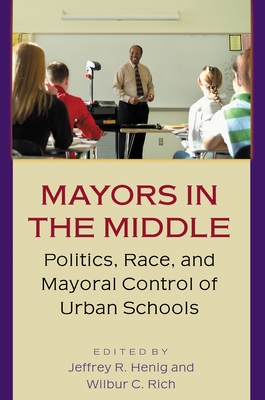 Mayors in the Middle: Politics, Race, and Mayoral Control of Urban Schools - Henig, Jeffrey R (Editor), and Rich, Wilbur C (Editor)