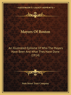 Mayors of Boston: An Illustrated Epitome of Who the Mayors Have Been and What They Have Done (1914)