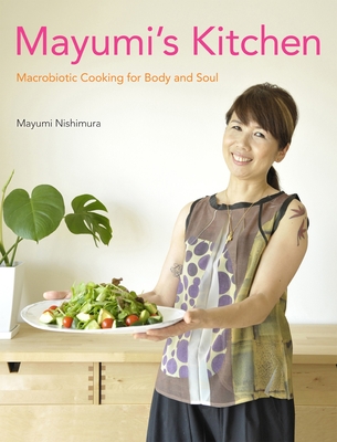 Mayumi's Kitchen: Macrobiotic Cooking for Body and Soul - Nishimura, Mayumi, and Madonna (Contributions by)