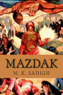Mazdak: This Book Is an Epic Composition of Persian Poems: Translated in English and French: About Four Outstanding Iranian Historical Movements: Mithraism, Zarathusteranism, Manicheism and Mazdakites.