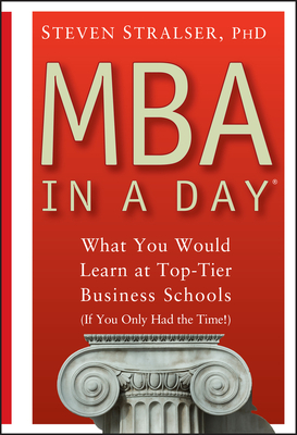 MBA in a Day: What You Would Learn at Top-Tier Business Schools (If You Only Had the Time!) - Stralser, Steven