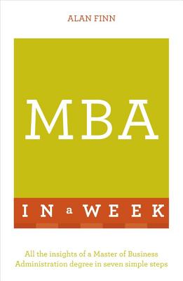 MBA In A Week: All The Insights Of A Master Of Business Administration Degree In Seven Simple Steps - Finn, Alan
