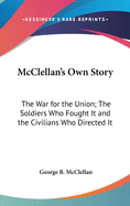 McClellan's Own Story: The War for the Union; The Soldiers Who Fought It and the Civilians Who Directed It