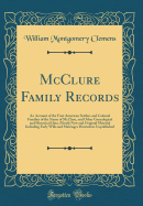 McClure Family Records: An Account of the First American Settlers and Colonial Families of the Name of McClure, and Other Genealogical and Historical Data, Mostly New and Original Material Including Early Wills and Marriages Heretofore Unpublished