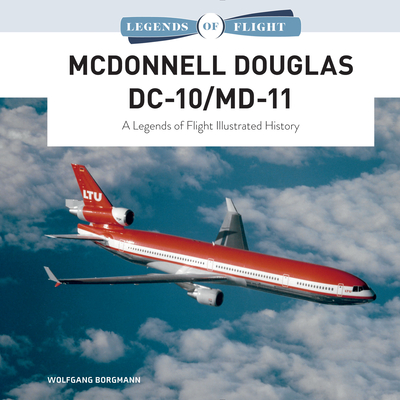 McDonnell Douglas DC-10/MD-11: A Legends of Flight Illustrated History - Borgmann, Wolfgang