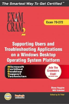 MCDST 70-272 Exam Cram 2: Supporting Users & Troubleshooting Desktop Applications on a Windows XP Operating System - Huggins, Diana, and Schmied, Will, and Tittel, Ed