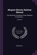 Mcgraw Electric Railway Manual: The Red Book of American Street Railways Investments ...; Volume 13